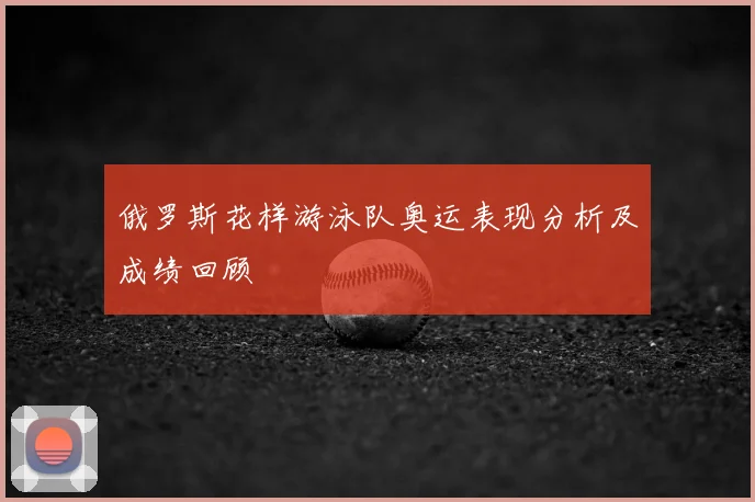 俄罗斯花样游泳队奥运表现分析及成绩回顾