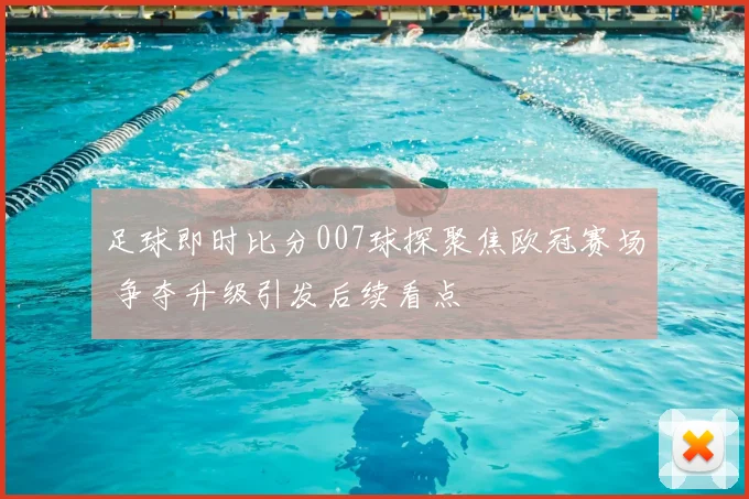 足球即时比分007球探聚焦欧冠赛场 争夺升级引发后续看点