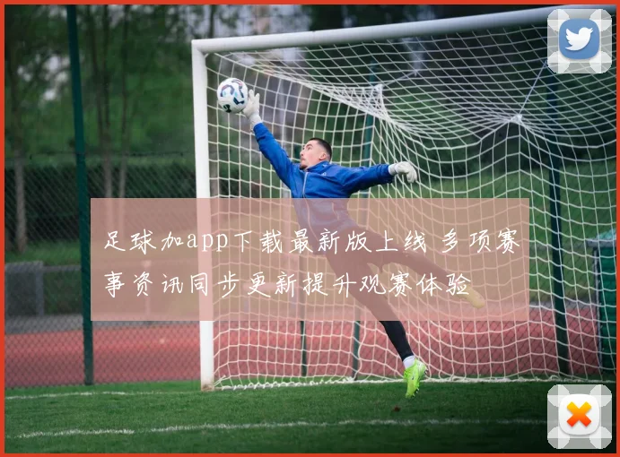 足球加app下载最新版上线 多项赛事资讯同步更新提升观赛体验