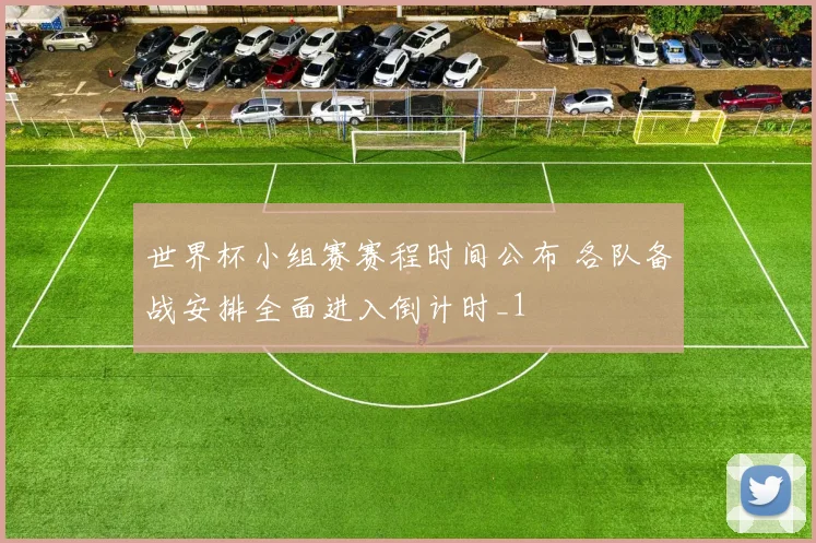 世界杯小组赛赛程时间公布 各队备战安排全面进入倒计时_1
