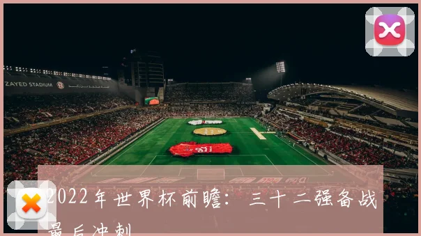 2022年世界杯前瞻：三十二强备战最后冲刺