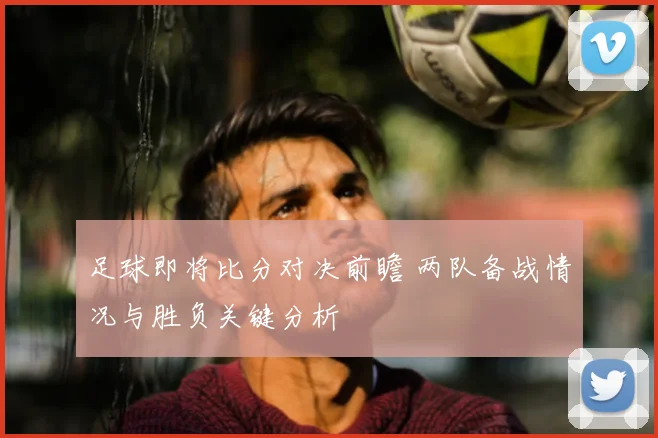 足球即将比分对决前瞻 两队备战情况与胜负关键分析