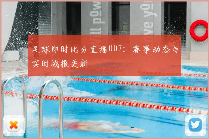 足球即时比分直播007：赛事动态与实时战报更新