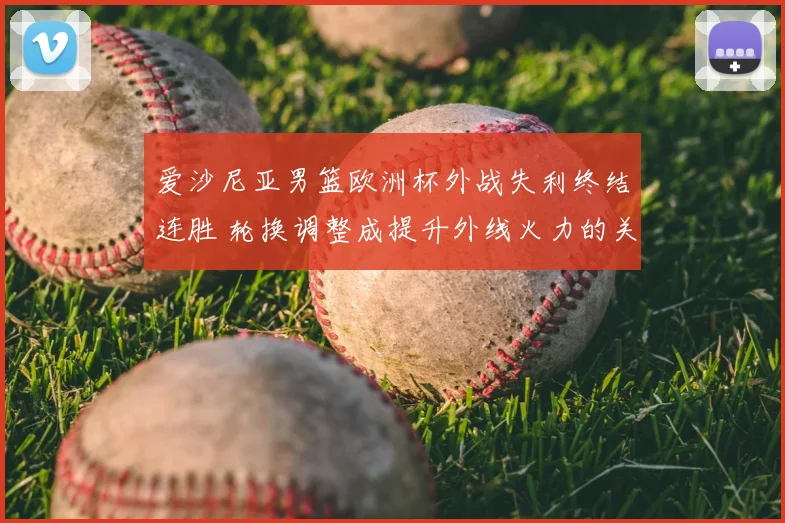 爱沙尼亚男篮欧洲杯外战失利终结连胜 轮换调整成提升外线火力的关键