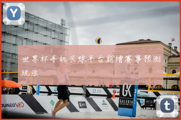 世界杯手机买球平台新增赛事预测玩法