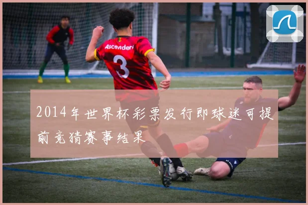 2014年世界杯彩票发行即球迷可提前竞猜赛事结果