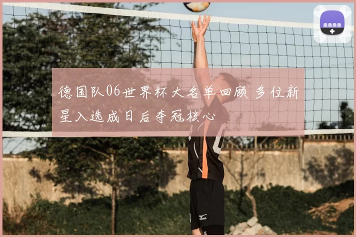 德国队06世界杯大名单回顾 多位新星入选成日后夺冠核心