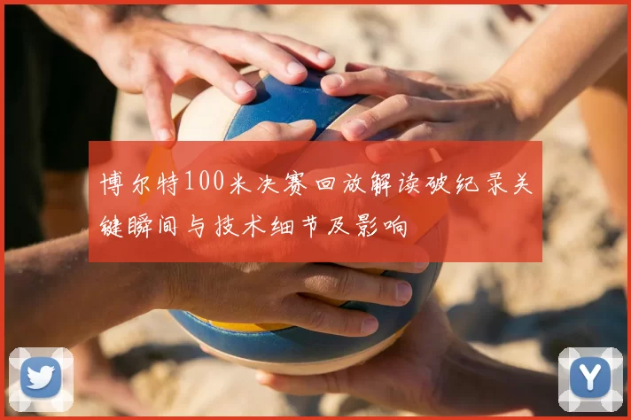 博尔特100米决赛回放解读破纪录关键瞬间与技术细节及影响