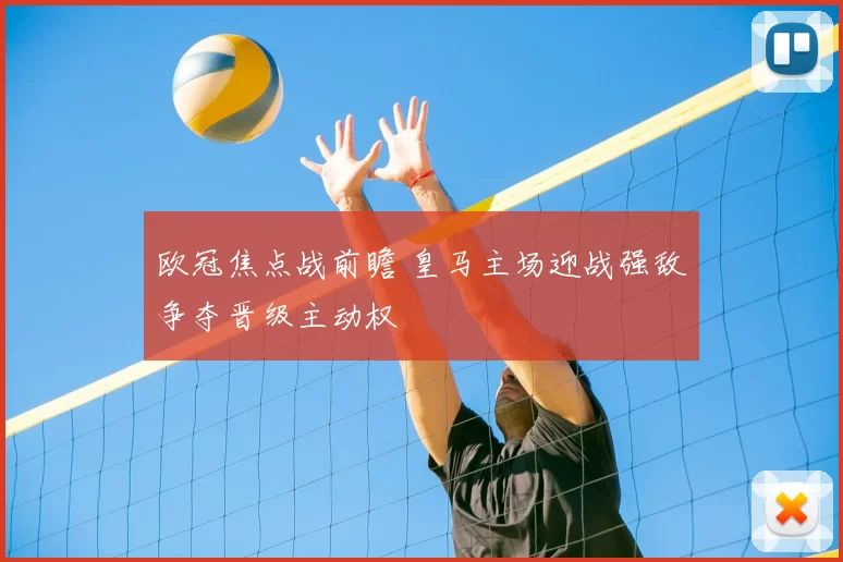 欧冠焦点战前瞻 皇马主场迎战强敌争夺晋级主动权