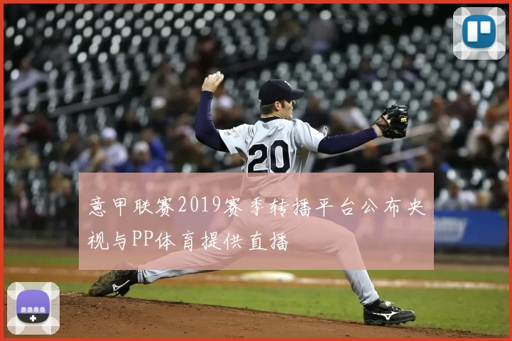 意甲联赛2019赛季转播平台公布央视与PP体育提供直播