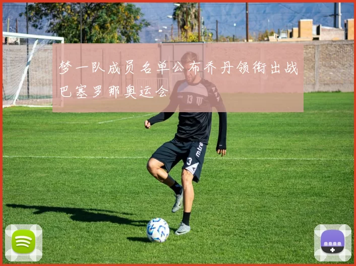 梦一队成员名单公布乔丹领衔出战巴塞罗那奥运会