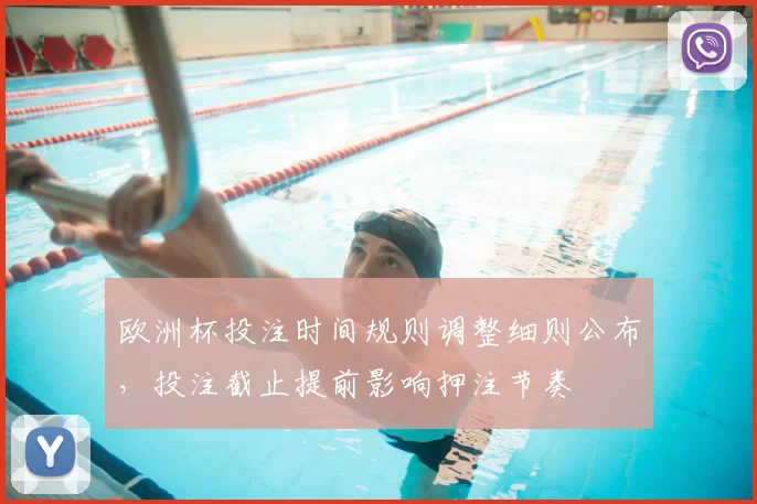 欧洲杯投注时间规则调整细则公布,投注截止提前影响押注节奏