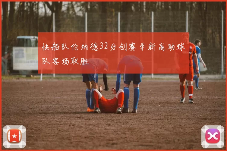 快船队伦纳德32分创赛季新高助球队客场取胜