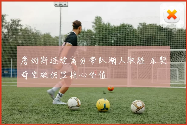 詹姆斯连续高分带队湖人取胜 东契奇空砍仍显核心价值