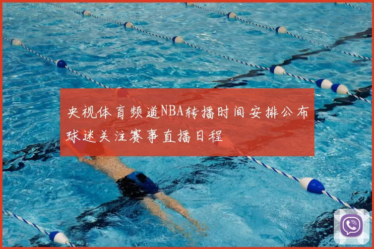 央视体育频道NBA转播时间安排公布球迷关注赛事直播日程