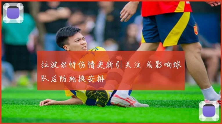 拉波尔特伤情更新引关注 或影响球队后防轮换安排