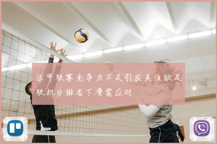 法甲联赛竞争力不足引发关注欧足联积分排名下滑需应对