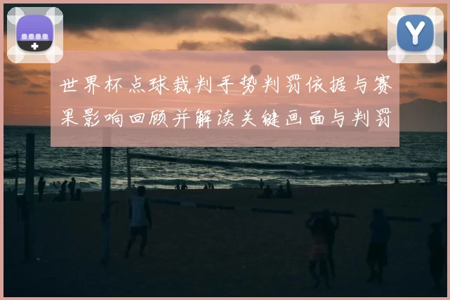 世界杯点球裁判手势判罚依据与赛果影响回顾并解读关键画面与判罚尺度