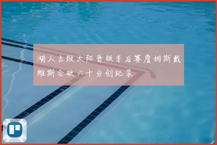 湖人击败太阳晋级季后赛詹姆斯戴维斯合砍六十分创纪录