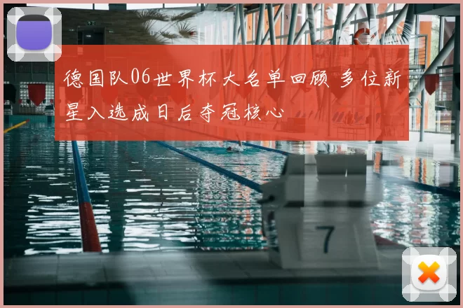 德国队06世界杯大名单回顾 多位新星入选成日后夺冠核心