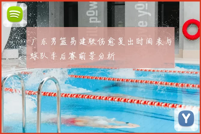 广东男篮易建联伤愈复出时间表与球队季后赛前景分析