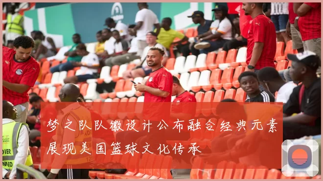 梦之队队徽设计公布融合经典元素展现美国篮球文化传承