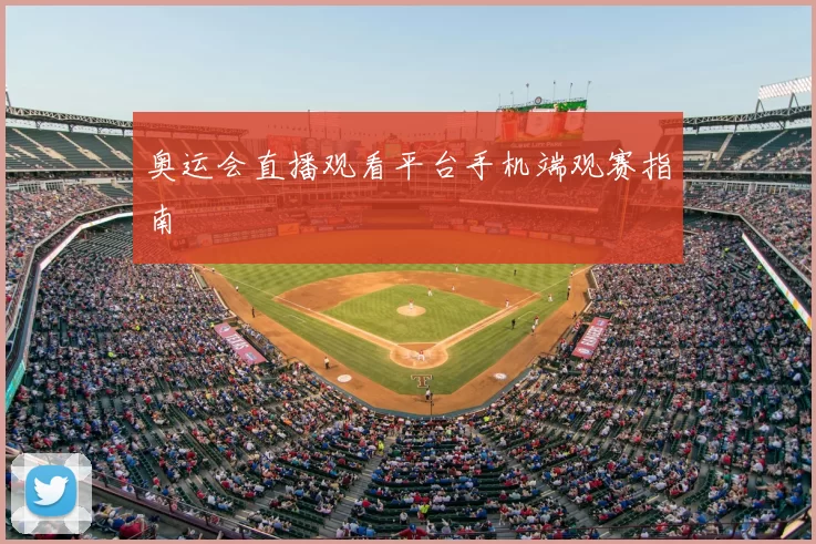 奥运会直播观看平台手机端观赛指南