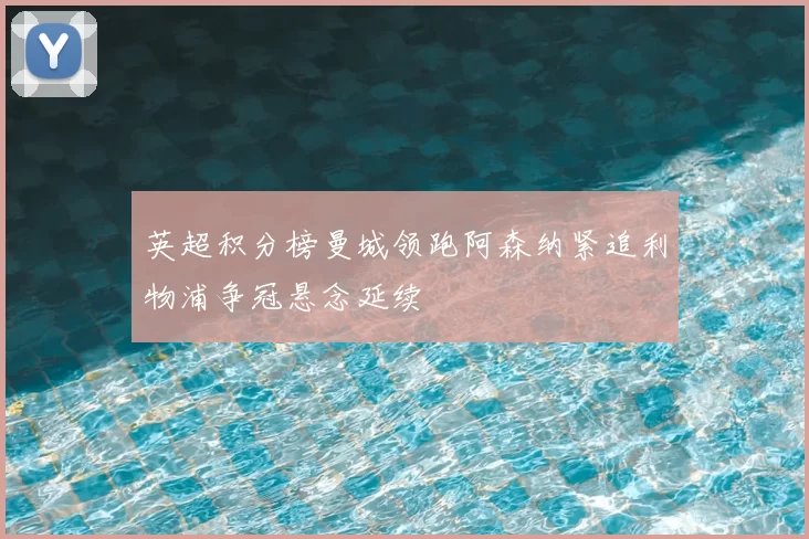 英超积分榜曼城领跑阿森纳紧追利物浦争冠悬念延续