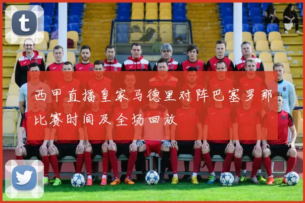 西甲直播皇家马德里对阵巴塞罗那比赛时间及全场回放