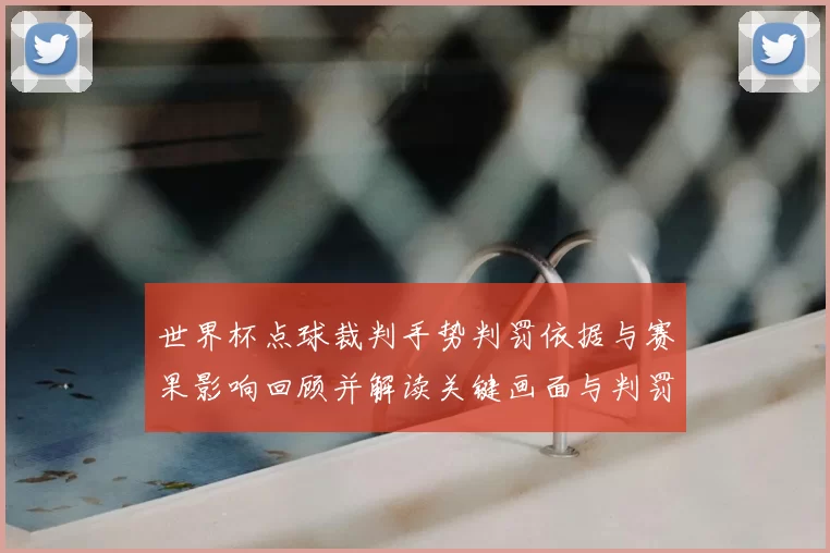 世界杯点球裁判手势判罚依据与赛果影响回顾并解读关键画面与判罚尺度