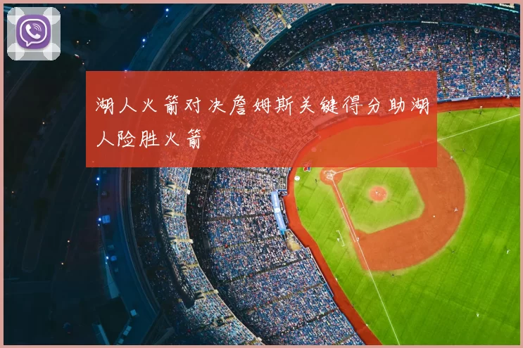 湖人火箭对决詹姆斯关键得分助湖人险胜火箭