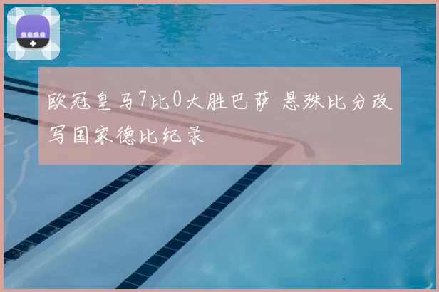 欧冠皇马7比0大胜巴萨 悬殊比分改写国家德比纪录
