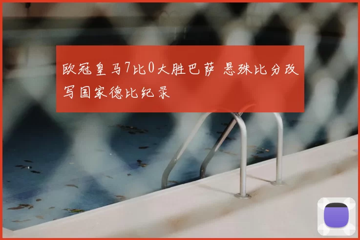 欧冠皇马7比0大胜巴萨 悬殊比分改写国家德比纪录