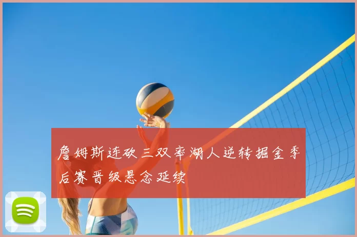 詹姆斯连砍三双率湖人逆转掘金季后赛晋级悬念延续