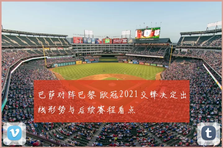 巴萨对阵巴黎 欧冠2021交锋决定出线形势与后续赛程看点